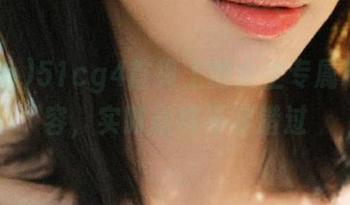 51cg4首页上的女生专属吃瓜内容，实时新鲜不容错过