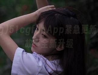 51cgfunApp紧急更新，吃瓜故事全新升级