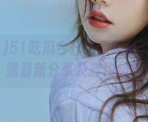 51吃瓜今日吃瓜网址滑铁卢ios端最新分享及操作技巧