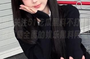 关注51吃瓜黑料不打烊官网，获取最全面的娱乐黑料网址
