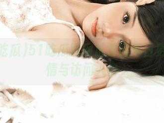 51吃瓜网网址官网每日更新详情与访问入口