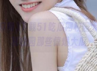 下载51吃瓜网校园大瓜，探秘校园那些惊爆大瓜