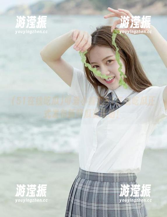 51在线吃瓜 可爱小编在51在线吃瓜正式发布新鲜瓜资讯啦!
