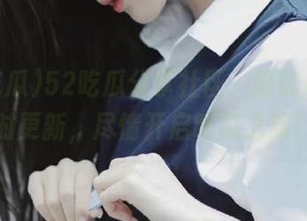 52吃瓜分享社区，趣味瓜果随时更新，尽情开启吃瓜之旅！