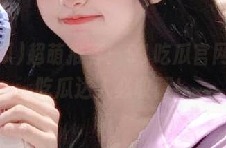 超萌推荐：91吃瓜官网网址，吃瓜达人必收藏！