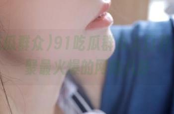 91吃瓜群众入口开放，汇聚最火爆的网络八卦