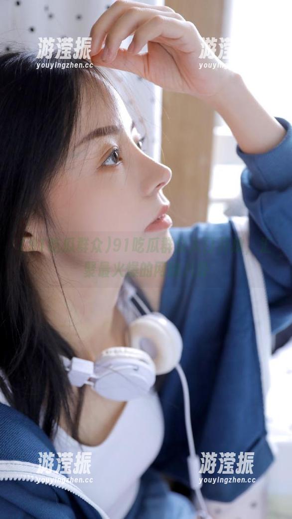 91吃瓜群众入口开放，汇聚最火爆的网络八卦