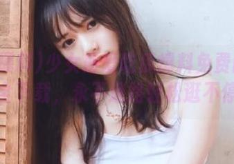 少女最爱吃瓜爆料免费网站大全下载，永不迷路轻松逛不停