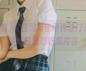 每日黑料官网传送门开放，传递每日精彩吃瓜内容