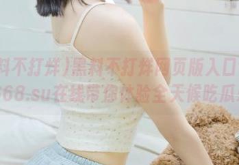 黑料不打烊网页版入口tttzzz668.su在线带你体验全天候吃瓜乐趣