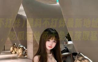 黑料不打烊最新地址免费进入，吃瓜粉丝每天免费获取猛料